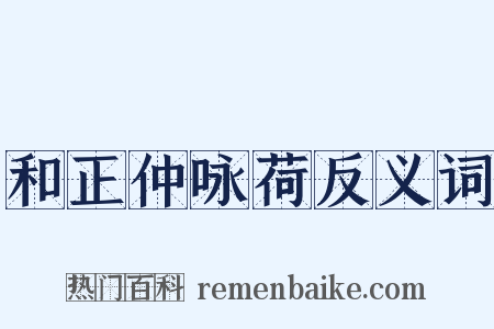和正仲咏荷反义词是什么意思的图片